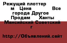 Режущий плоттер 1,3..1,6,.0,7м › Цена ­ 39 900 - Все города Другое » Продам   . Ханты-Мансийский,Советский г.